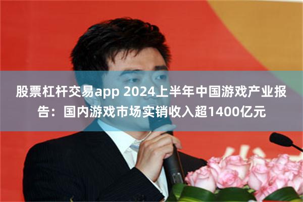 股票杠杆交易app 2024上半年中国游戏产业报告：国内游戏市场实销收入超1400亿元