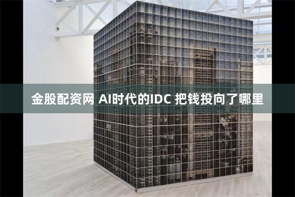 金股配资网 AI时代的IDC 把钱投向了哪里