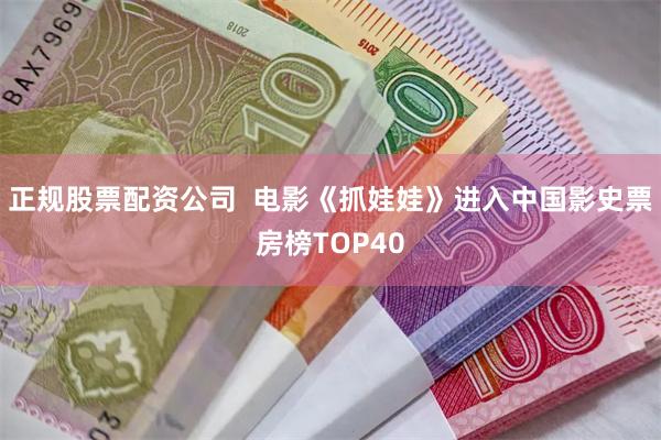 正规股票配资公司  电影《抓娃娃》进入中国影史票房榜TOP40