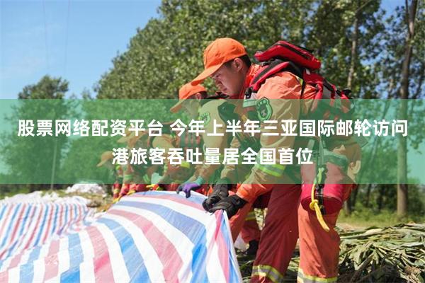 股票网络配资平台 今年上半年三亚国际邮轮访问港旅客吞吐量居全国首位