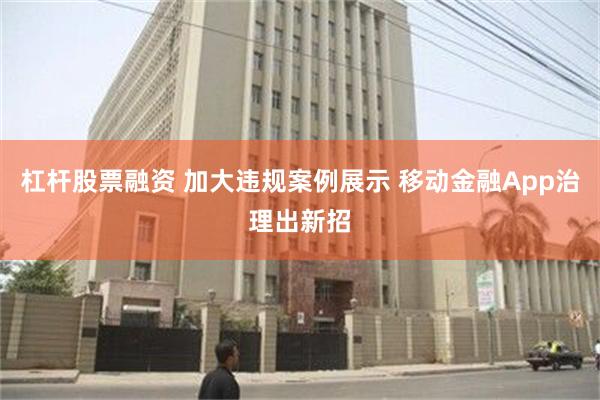 杠杆股票融资 加大违规案例展示 移动金融App治理出新招