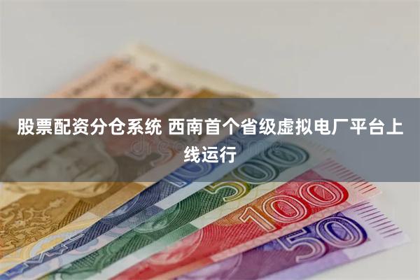 股票配资分仓系统 西南首个省级虚拟电厂平台上线运行