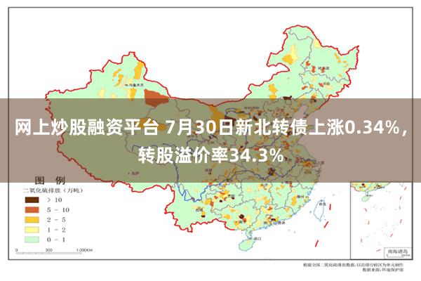 网上炒股融资平台 7月30日新北转债上涨0.34%，转股溢价率34.3%