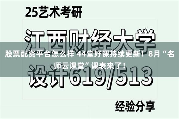 股票配资平台怎么样 44堂好课持续更新！8月“名师云课堂”课表来了！