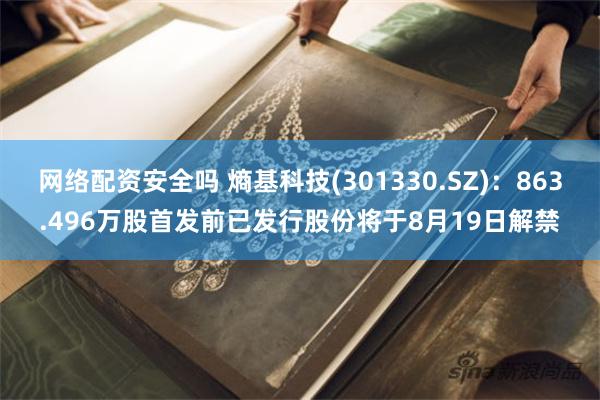 网络配资安全吗 熵基科技(301330.SZ)：863.496万股首发前已发行股份将于8月19日解禁