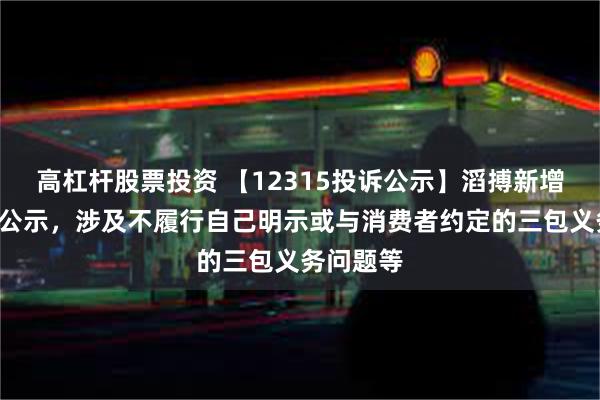 高杠杆股票投资 【12315投诉公示】滔搏新增5件投诉公示，涉及不履行自己明示或与消费者约定的三包义务问题等