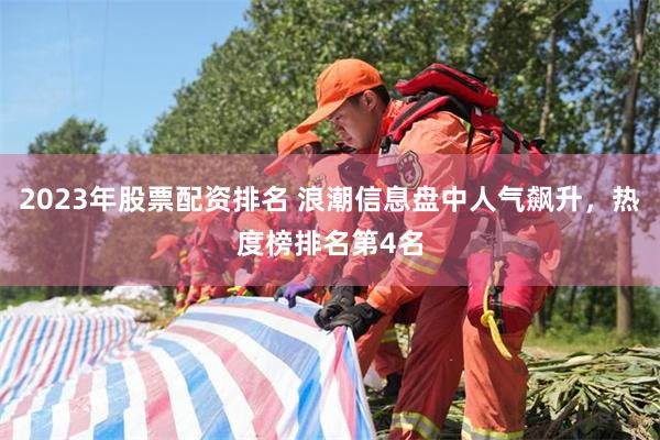 2023年股票配资排名 浪潮信息盘中人气飙升，热度榜排名第4名