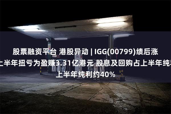 股票融资平台 港股异动 | IGG(00799)绩后涨超17% 上半年扭亏为盈赚3.31亿港元 股息及回购占上半年纯利约40%