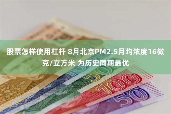 股票怎样使用杠杆 8月北京PM2.5月均浓度16微克/立方米 为历史同期最优