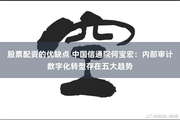 股票配资的优缺点 中国信通院何宝宏：内部审计数字化转型存在五大趋势