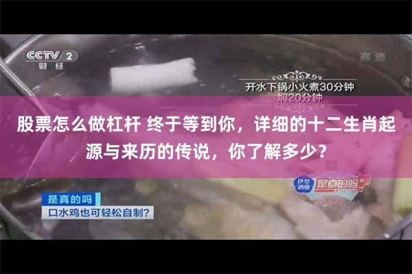 股票怎么做杠杆 终于等到你，详细的十二生肖起源与来历的传说，你了解多少？