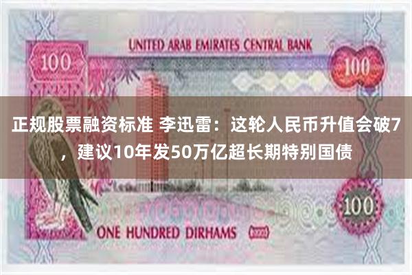 正规股票融资标准 李迅雷：这轮人民币升值会破7，建议10年发50万亿超长期特别国债