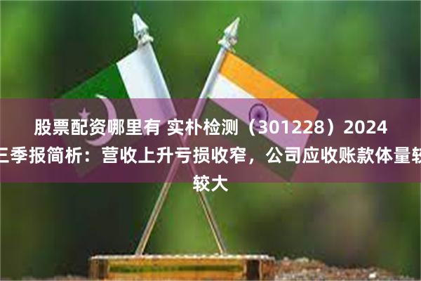 股票配资哪里有 实朴检测（301228）2024年三季报简析：营收上升亏损收窄，公司应收账款体量较大