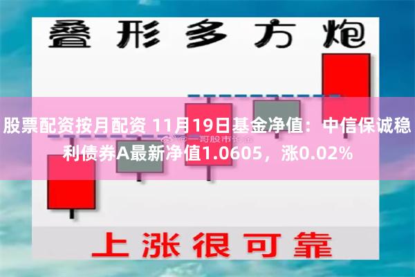 股票配资按月配资 11月19日基金净值：中信保诚稳利债券A最新净值1.0605，涨0.02%