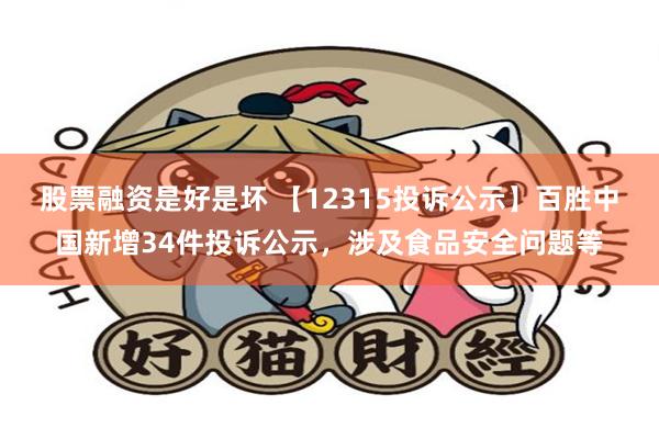 股票融资是好是坏 【12315投诉公示】百胜中国新增34件投诉公示，涉及食品安全问题等