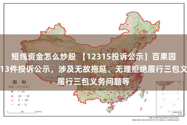 短线资金怎么炒股 【12315投诉公示】百果园集团新增13件投诉公示，涉及无故拖延、无理拒绝履行三包义务问题等