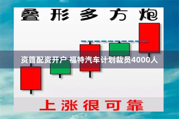 资管配资开户 福特汽车计划裁员4000人