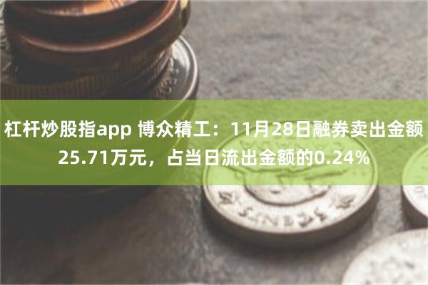 杠杆炒股指app 博众精工：11月28日融券卖出金额25.71万元，占当日流出金额的0.24%