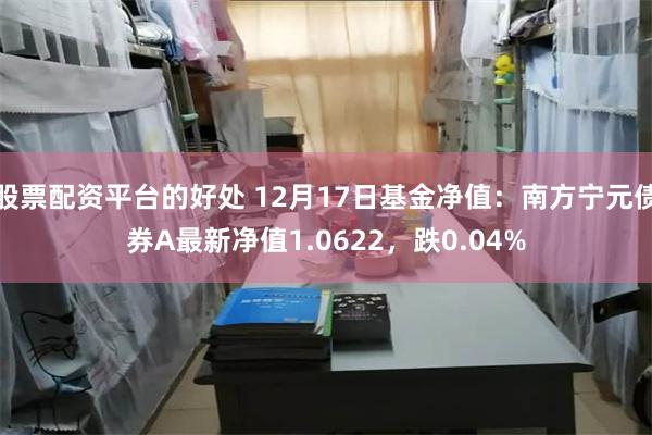 股票配资平台的好处 12月17日基金净值：南方宁元债券A最新净值1.0622，跌0.04%